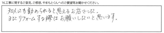 知人にも勧められると思えるお店でした。またリフォームする際はお願いしたいと思います。