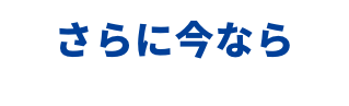 さらに今なら